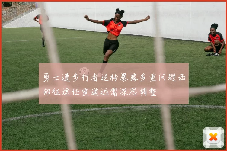 勇士遭步行者逆转暴露多重问题西部征途任重道远需深思调整