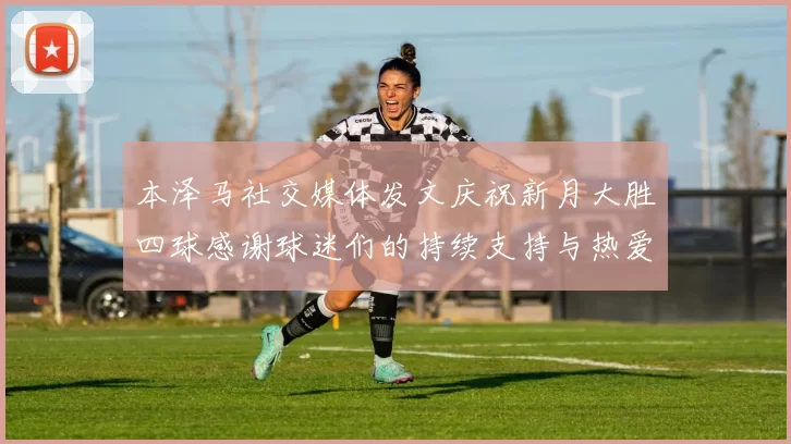 本泽马社交媒体发文庆祝新月大胜四球感谢球迷们的持续支持与热爱