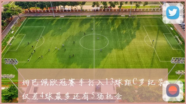 姆巴佩欧冠赛季打入13球距C罗纪录仅差4球最多还有5场机会