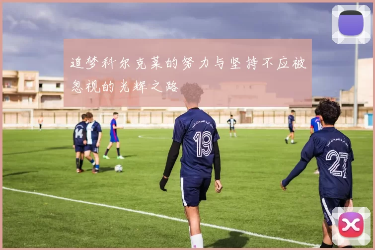 追梦科尔克莱的努力与坚持不应被忽视的光辉之路