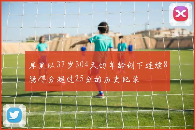 库里以37岁304天的年龄创下连续8场得分超过25分的历史纪录