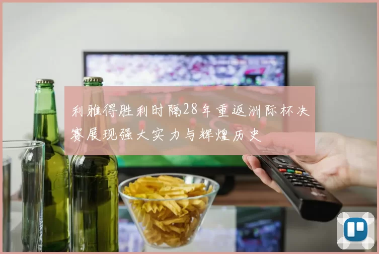 利雅得胜利时隔28年重返洲际杯决赛展现强大实力与辉煌历史