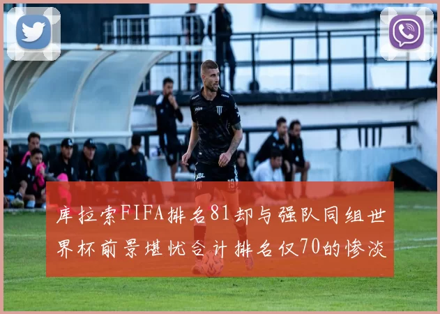 库拉索FIFA排名81却与强队同组世界杯前景堪忧合计排名仅70的惨淡现实