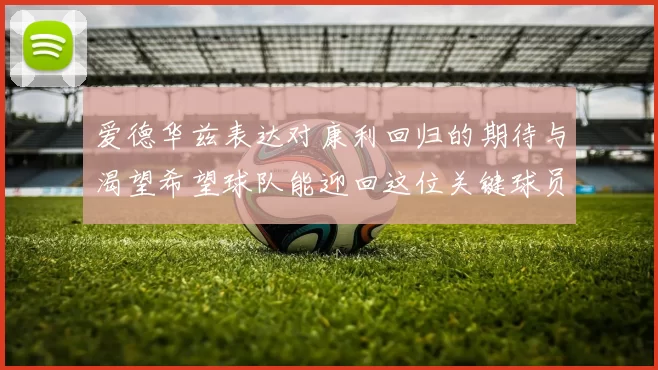 爱德华兹表达对康利回归的期待与渴望希望球队能迎回这位关键球员