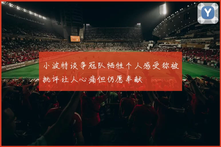 小波特谈争冠队牺牲个人感受称被批评让人心痛但仍愿奉献