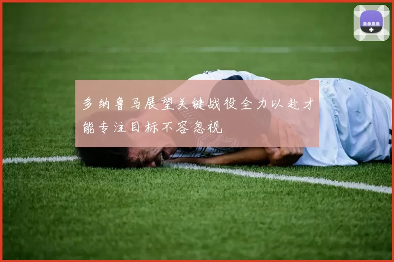多纳鲁马展望关键战役全力以赴才能专注目标不容忽视