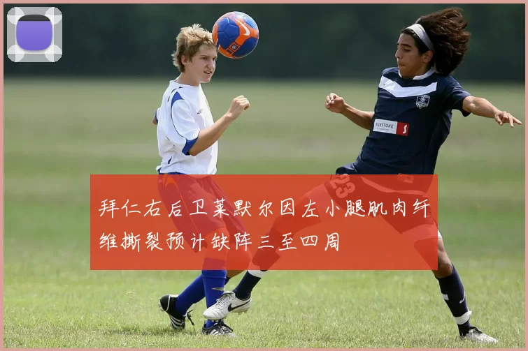 拜仁右后卫莱默尔因左小腿肌肉纤维撕裂预计缺阵三至四周